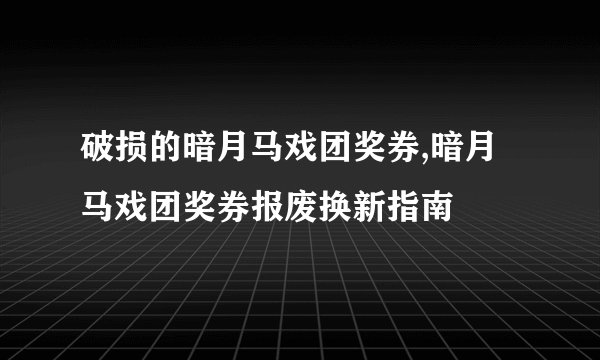 破损的暗月马戏团奖券,暗月马戏团奖券报废换新指南