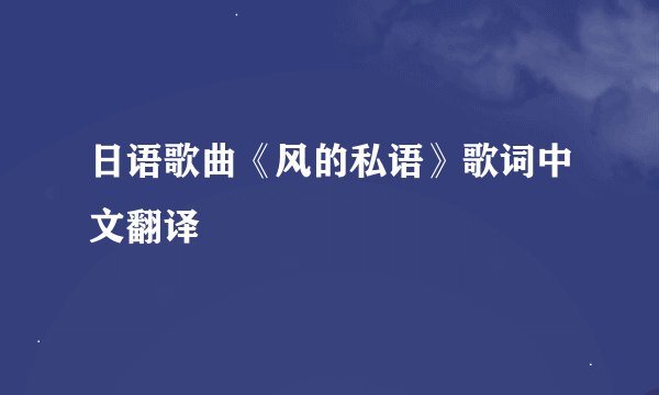 日语歌曲《风的私语》歌词中文翻译