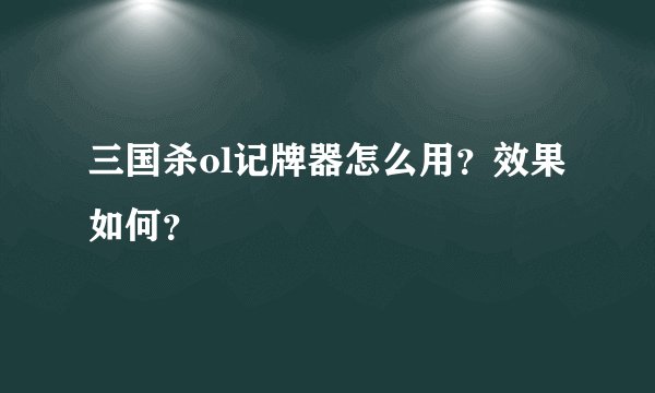 三国杀ol记牌器怎么用？效果如何？