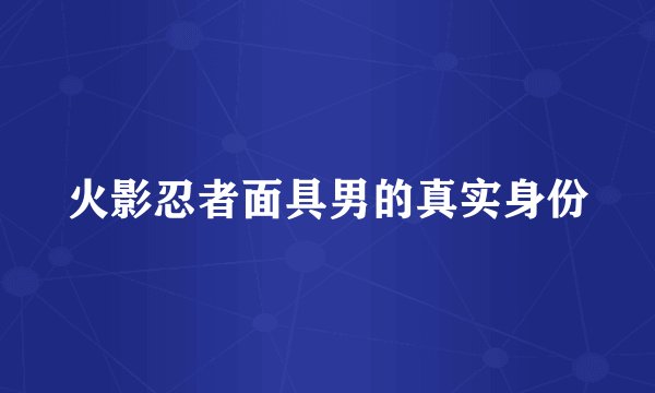 火影忍者面具男的真实身份
