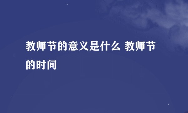 教师节的意义是什么 教师节的时间