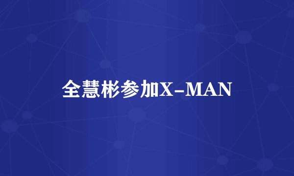 全慧彬参加X-MAN
