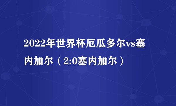 2022年世界杯厄瓜多尔vs塞内加尔（2:0塞内加尔）
