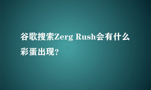 谷歌搜索Zerg Rush会有什么彩蛋出现？