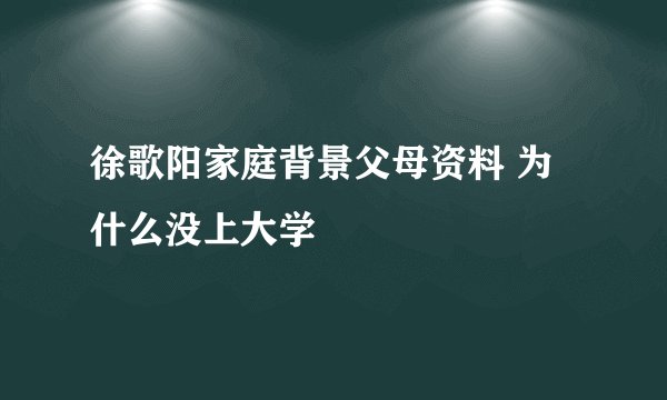 徐歌阳家庭背景父母资料 为什么没上大学