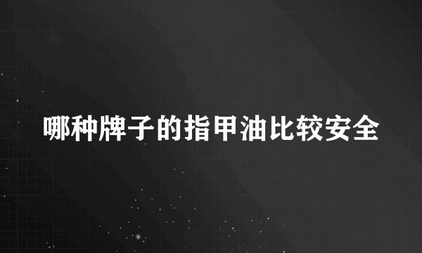 哪种牌子的指甲油比较安全