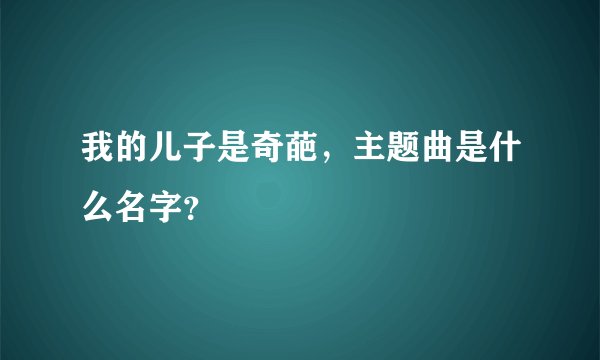 我的儿子是奇葩，主题曲是什么名字？