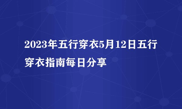 2023年五行穿衣5月12日五行穿衣指南每日分享