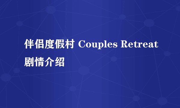 伴侣度假村 Couples Retreat剧情介绍