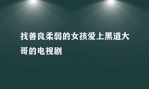 找善良柔弱的女孩爱上黑道大哥的电视剧