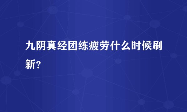 九阴真经团练疲劳什么时候刷新？