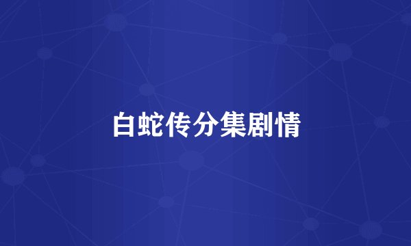 白蛇传分集剧情