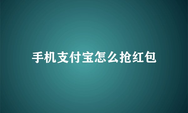 手机支付宝怎么抢红包