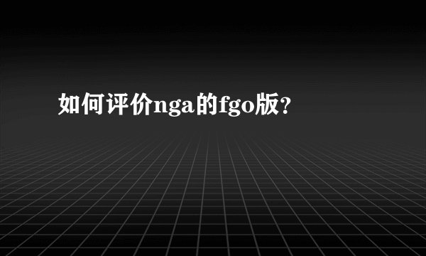 如何评价nga的fgo版？