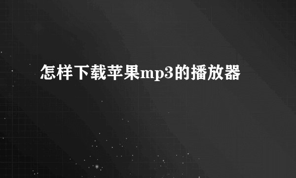 怎样下载苹果mp3的播放器