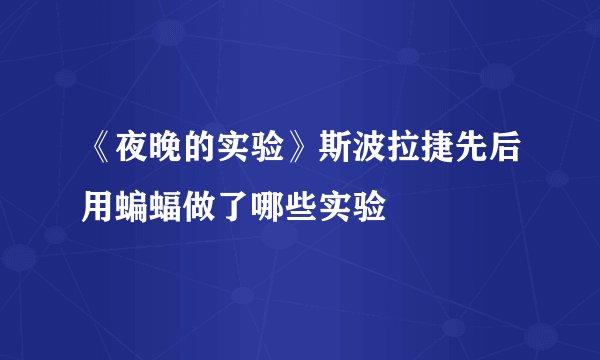《夜晚的实验》斯波拉捷先后用蝙蝠做了哪些实验