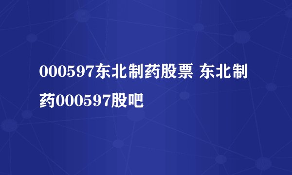 000597东北制药股票 东北制药000597股吧