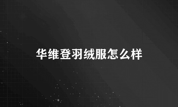 华维登羽绒服怎么样