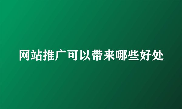 网站推广可以带来哪些好处
