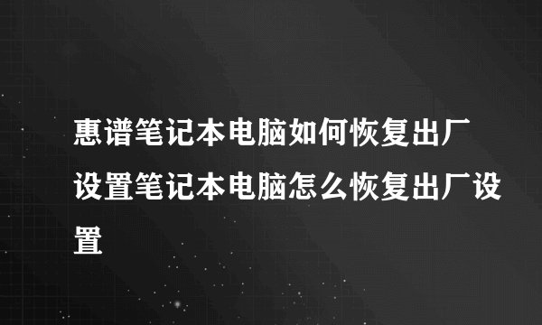 惠谱笔记本电脑如何恢复出厂设置笔记本电脑怎么恢复出厂设置