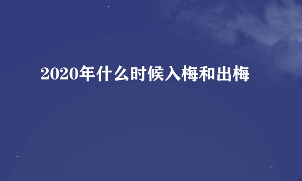 2020年什么时候入梅和出梅