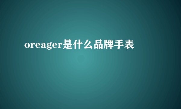 oreager是什么品牌手表