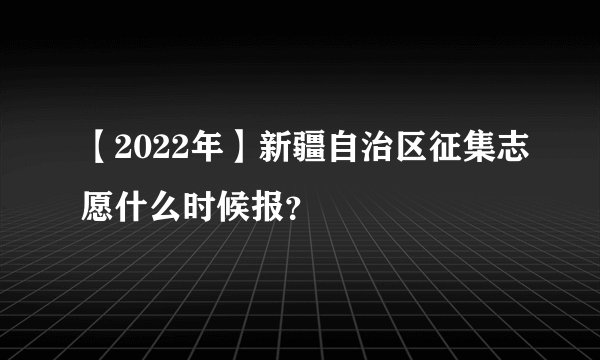 【2022年】新疆自治区征集志愿什么时候报？