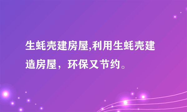 生蚝壳建房屋,利用生蚝壳建造房屋，环保又节约。