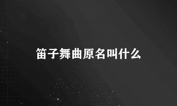 笛子舞曲原名叫什么