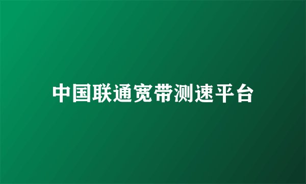 中国联通宽带测速平台