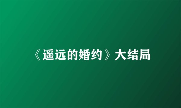 《遥远的婚约》大结局