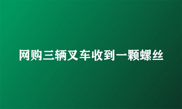 网购三辆叉车收到一颗螺丝