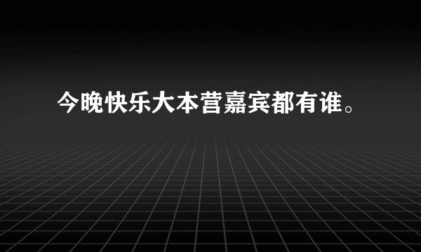 今晚快乐大本营嘉宾都有谁。
