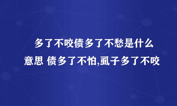 蝨多了不咬债多了不愁是什么意思 债多了不怕,虱子多了不咬