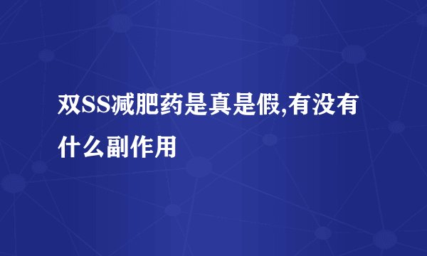 双SS减肥药是真是假,有没有什么副作用