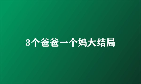 3个爸爸一个妈大结局
