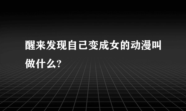 醒来发现自己变成女的动漫叫做什么?