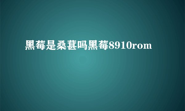 黑莓是桑葚吗黑莓8910rom