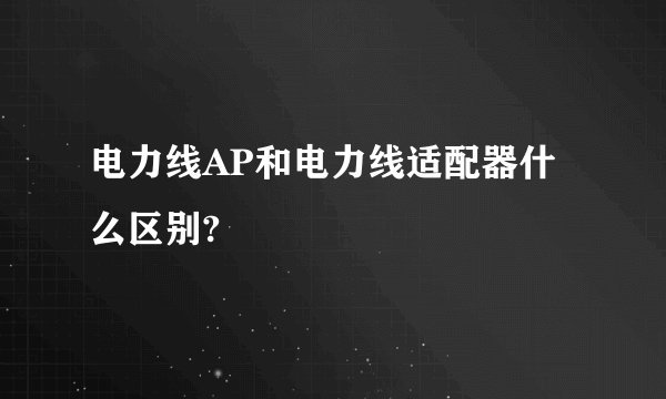 电力线AP和电力线适配器什么区别?