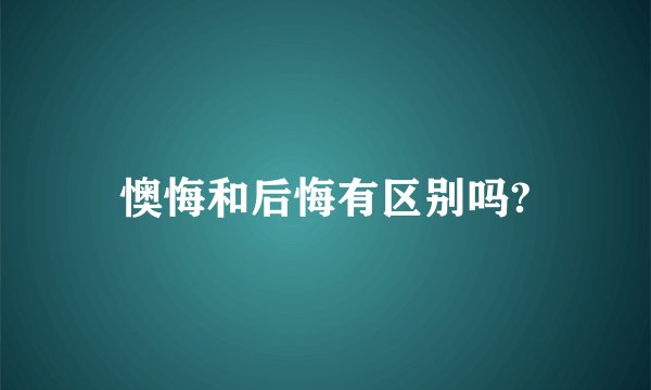 懊悔和后悔有区别吗?