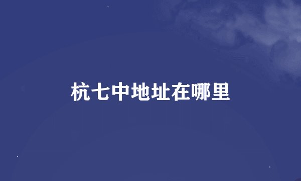 杭七中地址在哪里