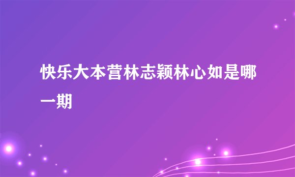 快乐大本营林志颖林心如是哪一期