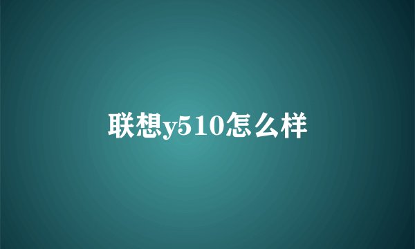 联想y510怎么样