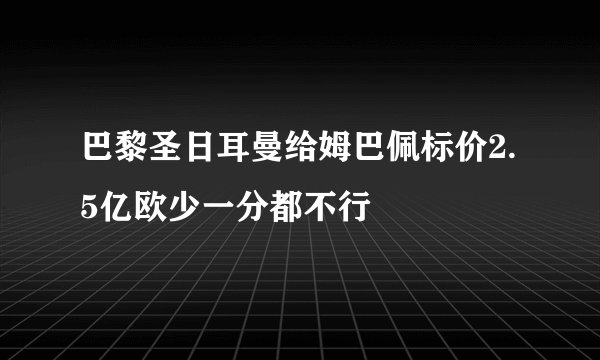 巴黎圣日耳曼给姆巴佩标价2.5亿欧少一分都不行