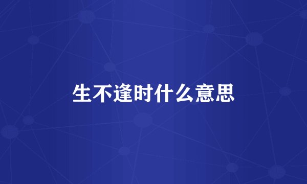 生不逢时什么意思