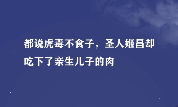 都说虎毒不食子，圣人姬昌却吃下了亲生儿子的肉