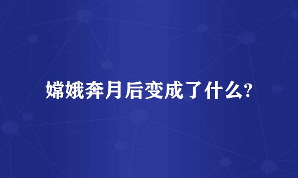 嫦娥奔月后变成了什么?