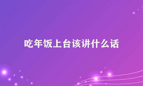 吃年饭上台该讲什么话