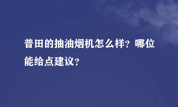 普田的抽油烟机怎么样？哪位能给点建议？