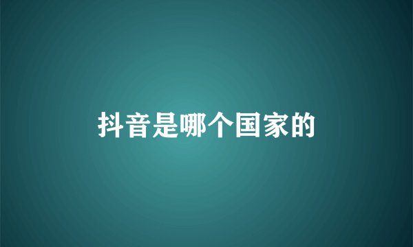 抖音是哪个国家的